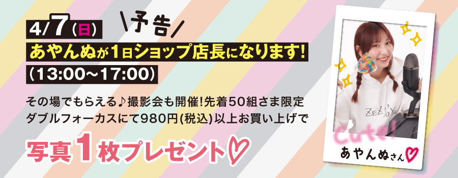 予告 4月7日日曜日13時〜17時 あやんぬが1日ショップ店長になります！