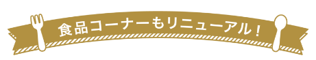 食品コーナーもリニューアル！